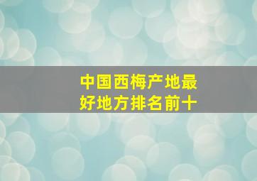 中国西梅产地最好地方排名前十