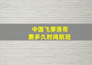 中国飞摩洛哥要多久时间航班