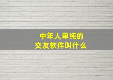 中年人单纯的交友软件叫什么