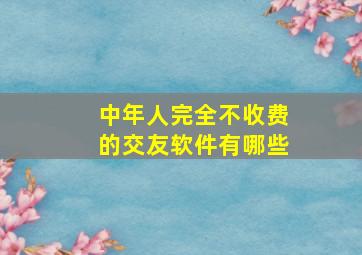 中年人完全不收费的交友软件有哪些