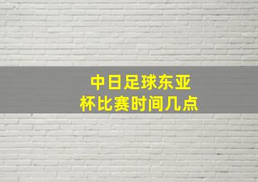 中日足球东亚杯比赛时间几点