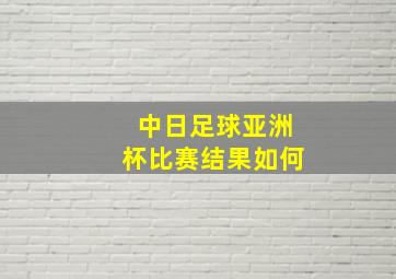 中日足球亚洲杯比赛结果如何