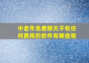 中老年免费聊天不收任何费用的软件有哪些呢