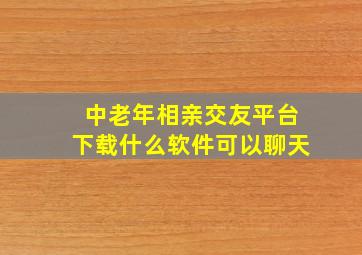 中老年相亲交友平台下载什么软件可以聊天