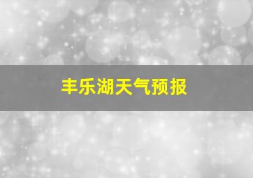 丰乐湖天气预报