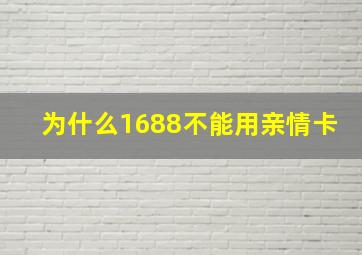 为什么1688不能用亲情卡