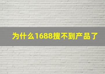 为什么1688搜不到产品了