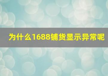 为什么1688铺货显示异常呢