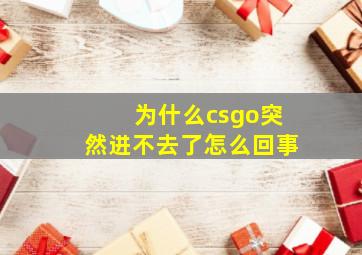 为什么csgo突然进不去了怎么回事