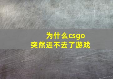 为什么csgo突然进不去了游戏