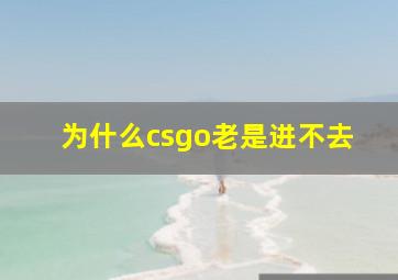 为什么csgo老是进不去