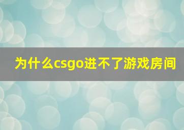 为什么csgo进不了游戏房间