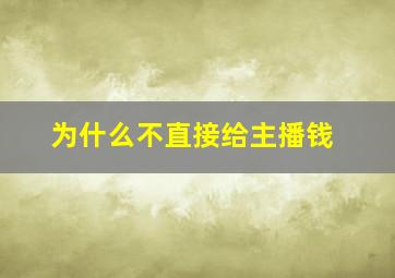 为什么不直接给主播钱