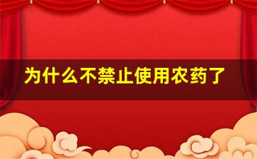 为什么不禁止使用农药了