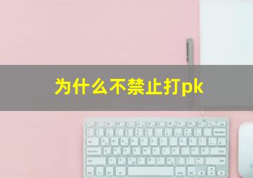 为什么不禁止打pk