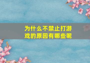 为什么不禁止打游戏的原因有哪些呢