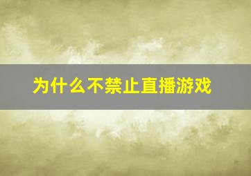 为什么不禁止直播游戏