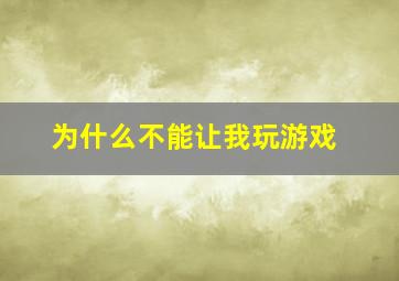 为什么不能让我玩游戏