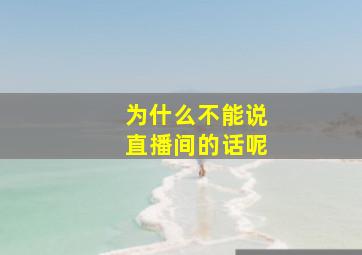 为什么不能说直播间的话呢