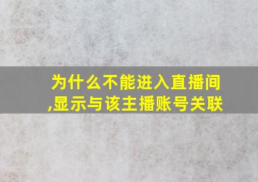 为什么不能进入直播间,显示与该主播账号关联