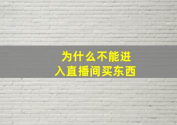 为什么不能进入直播间买东西