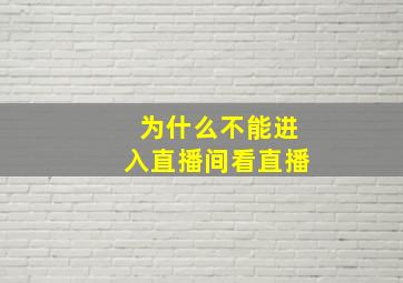 为什么不能进入直播间看直播