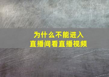 为什么不能进入直播间看直播视频