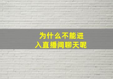 为什么不能进入直播间聊天呢