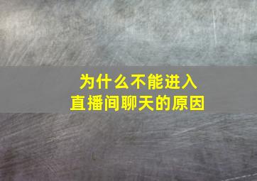 为什么不能进入直播间聊天的原因