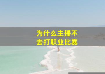 为什么主播不去打职业比赛