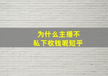 为什么主播不私下收钱呢知乎