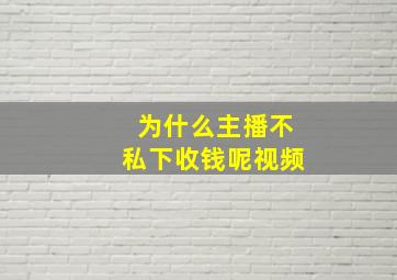 为什么主播不私下收钱呢视频