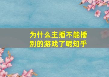 为什么主播不能播别的游戏了呢知乎