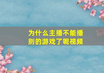 为什么主播不能播别的游戏了呢视频