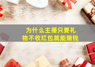 为什么主播只要礼物不收红包就能赚钱