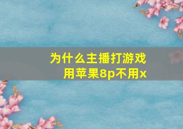 为什么主播打游戏用苹果8p不用x