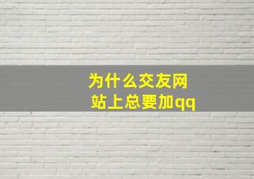 为什么交友网站上总要加qq