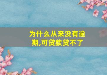 为什么从来没有逾期,可贷款贷不了