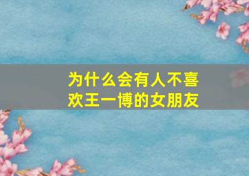 为什么会有人不喜欢王一博的女朋友