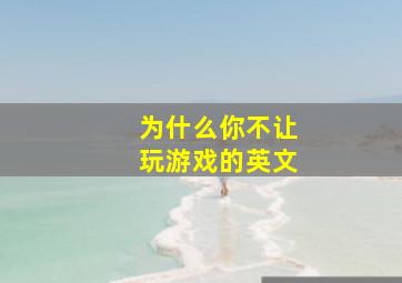 为什么你不让玩游戏的英文