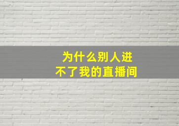 为什么别人进不了我的直播间