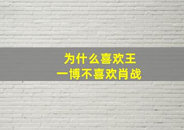 为什么喜欢王一博不喜欢肖战