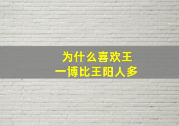 为什么喜欢王一博比王阳人多