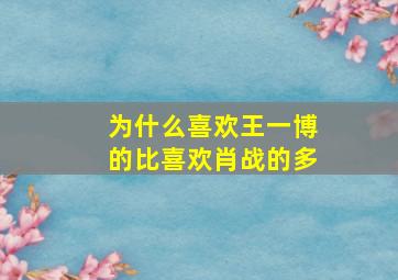 为什么喜欢王一博的比喜欢肖战的多