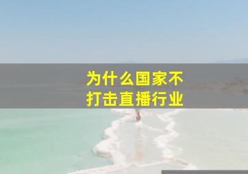 为什么国家不打击直播行业