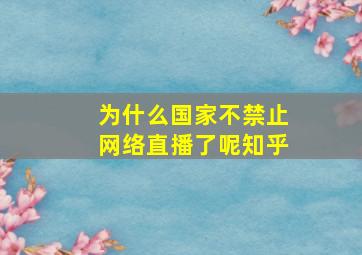 为什么国家不禁止网络直播了呢知乎