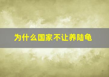 为什么国家不让养陆龟