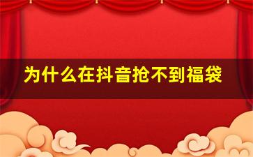 为什么在抖音抢不到福袋