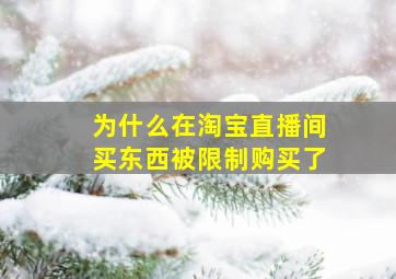 为什么在淘宝直播间买东西被限制购买了