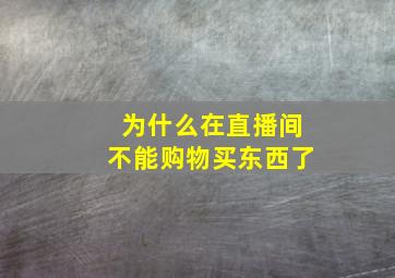 为什么在直播间不能购物买东西了